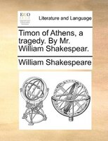 Timon of Athens, a tragedy. By Mr. William Shakespear.