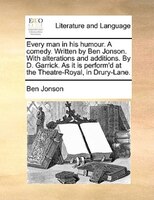 Every man in his humour. A comedy. Written by Ben Jonson. With alterations and additions. By D. Garrick. As it is perform'd at the