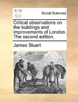 Critical observations on the buildings and improvements of London. The second edition.