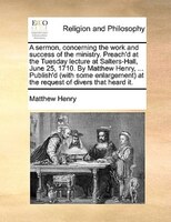 A sermon, concerning the work and success of the ministry. Preach'd at the Tuesday lecture at Salters-Hall, June 25, 1710. By Matt