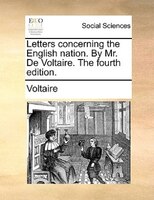 Letters concerning the English nation. By Mr. De Voltaire. The fourth edition.