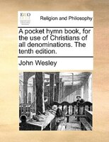 A pocket hymn book, for the use of Christians of all denominations. The tenth edition.