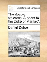 The double welcome. A poem to the Duke of Marlbro'.