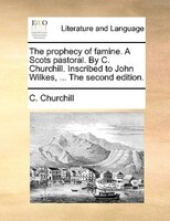 The prophecy of famine. A Scots pastoral. By C. Churchill. Inscribed to John Wilkes, ... The second edition.