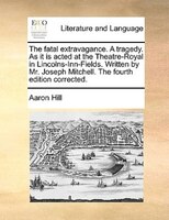 The fatal extravagance. A tragedy. As it is acted at the Theatre-Royal in Lincolns-Inn-Fields. Written by Mr. Joseph Mitchell. The