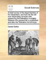 A brief survey of the legal liberties of the dissenters: and how far the bill now depending consists with preserving the toleratio