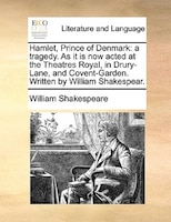 Hamlet, Prince of Denmark: a tragedy. As it is now acted at the Theatres Royal, in Drury-Lane, and Covent-Garden. Written by W