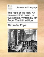 The rape of the lock. An heroi-comical poem. In five cantos. Written by Mr. Pope. The fifth edition.