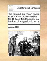 The fanciad. An heroic poem. In six cantos. To His Grace the Duke of Marlborough, on the turn of his genius to arms.