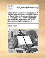 Some remarks upon modern education. A sermon preach'd in the Cathedral-church of Canterbury, on Thursday, September 5, 1728. at th