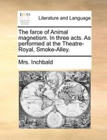 The farce of Animal magnetism. In three acts. As performed at the Theatre-Royal, Smoke-Alley.