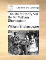 The life of Henry VIII. By Mr. William Shakespear.