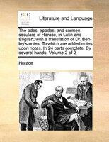 The odes, epodes, and carmen seculare of Horace, in Latin and English; with a translation of Dr. Ben-ley's notes. To which are add