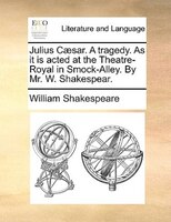 Julius Caesar. A tragedy. As it is acted at the Theatre-Royal in Smock-Alley. By Mr. W. Shakespear.