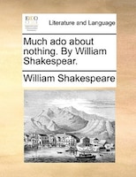 Much ado about nothing. By William Shakespear.