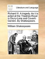 Richard III. A tragedy. As it is acted at the Theatres-Royal in Drury-Lane and Covent-Garden. By Shakespeare.