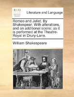 Romeo and Juliet. By Shakespear. With alterations, and an additional scene: as it is performed at the Theatre-Royal in Drury-Lane.