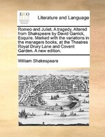 Romeo and Juliet. A tragedy. Altered from Shakspeare by David Garrick, Esquire. Marked with the variations in the managers books,