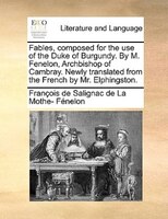 Fables, composed for the use of the Duke of Burgundy. By M. Fenelon, Archbishop of Cambray. Newly translated from the French by Mr
