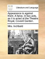 Appearance is against them. A farce, in two acts, as it is acted at the Theatre Royal, Covent Garden.