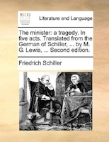 The minister: a tragedy. In five acts. Translated from the German of Schiller, ... by M. G. Lewis, ... Second edi