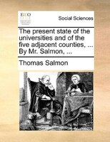 The present state of the universities and of the five adjacent counties, ... By Mr. Salmon, ...