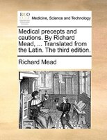 Medical precepts and cautions. By Richard Mead, ... Translated from the Latin. The third edition.