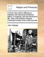 A short view of the difference between the Moravian Brethren, lately in England; and the Reverend Mr. John and Charles Wesley. Ext