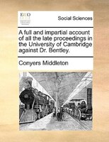 A full and impartial account of all the late proceedings in the University of Cambridge against Dr. Bentley.