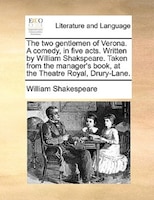 The two gentlemen of Verona. A comedy, in five acts. Written by William Shakspeare. Taken from the manager's book, at the Theatre