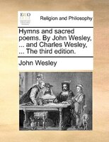 Hymns and sacred poems. By John Wesley, ... and Charles Wesley, ... The third edition.
