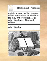 A plain account of the people called Methodists, in a letter to the Rev. Mr. Perronet, ... By John Wesley, ... The ninth edition.