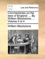 Commentaries on the laws of England. ... By William Blackstone, ...  Volume 4 of 4