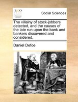 The villainy of stock-jobbers detected, and the causes of the late run upon the bank and bankers discovered and considered.