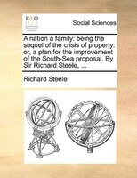 A nation a family: being the sequel of the crisis of property: or, a plan for the improvement of the South-Sea proposa