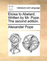 Eloisa to Abelard. Written by Mr. Pope. The second edition.