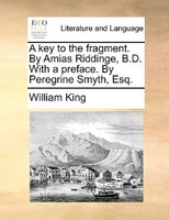 A key to the fragment. By Amias Riddinge, B.D. With a preface. By Peregrine Smyth, Esq.