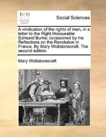 A vindication of the rights of men, in a letter to the Right Honourable Edmund Burke; occasioned by his Reflections on the Revolut