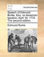 Speech of Edmund Burke, Esq. on American taxation, April 19, 1774. The second edition.