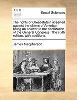The rights of Great-Britain asserted against the claims of America: being an answer to the declaration of the General Congress. Th