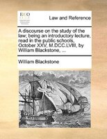 A discourse on the study of the law; being an introductory lecture, read in the public schools, October XXV, M.DCC.LVIII, by Willi
