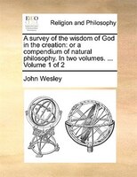 A survey of the wisdom of God in the creation: or a compendium of natural philosophy. In two volumes. ...  Volume 1 of 2