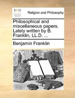 Philosophical and miscellaneous papers. Lately written by B. Franklin, LL.D. ...