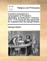 A sermon preached to a congregation of Protestant dissenters, at Nottingham, February 27th, 1778; being the day appointed for a ge