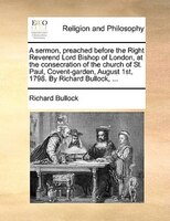 A sermon, preached before the Right Reverend Lord Bishop of London, at the consecration of the church of St. Paul, Covent-garden,