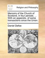 Memoirs of the Church of Scotland, in four periods. ... With an appendix, of some transactions since the Union.