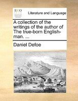 A collection of the writings of the author of The true-born English-man. ...