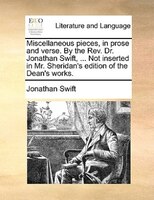 Miscellaneous pieces, in prose and verse. By the Rev. Dr. Jonathan Swift, ... Not inserted in Mr. Sheridan's edition of the Dean's