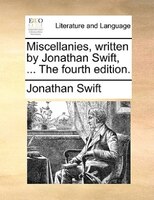 Miscellanies, written by Jonathan Swift, ... The fourth edition.