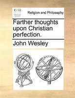 Farther thoughts upon Christian perfection.